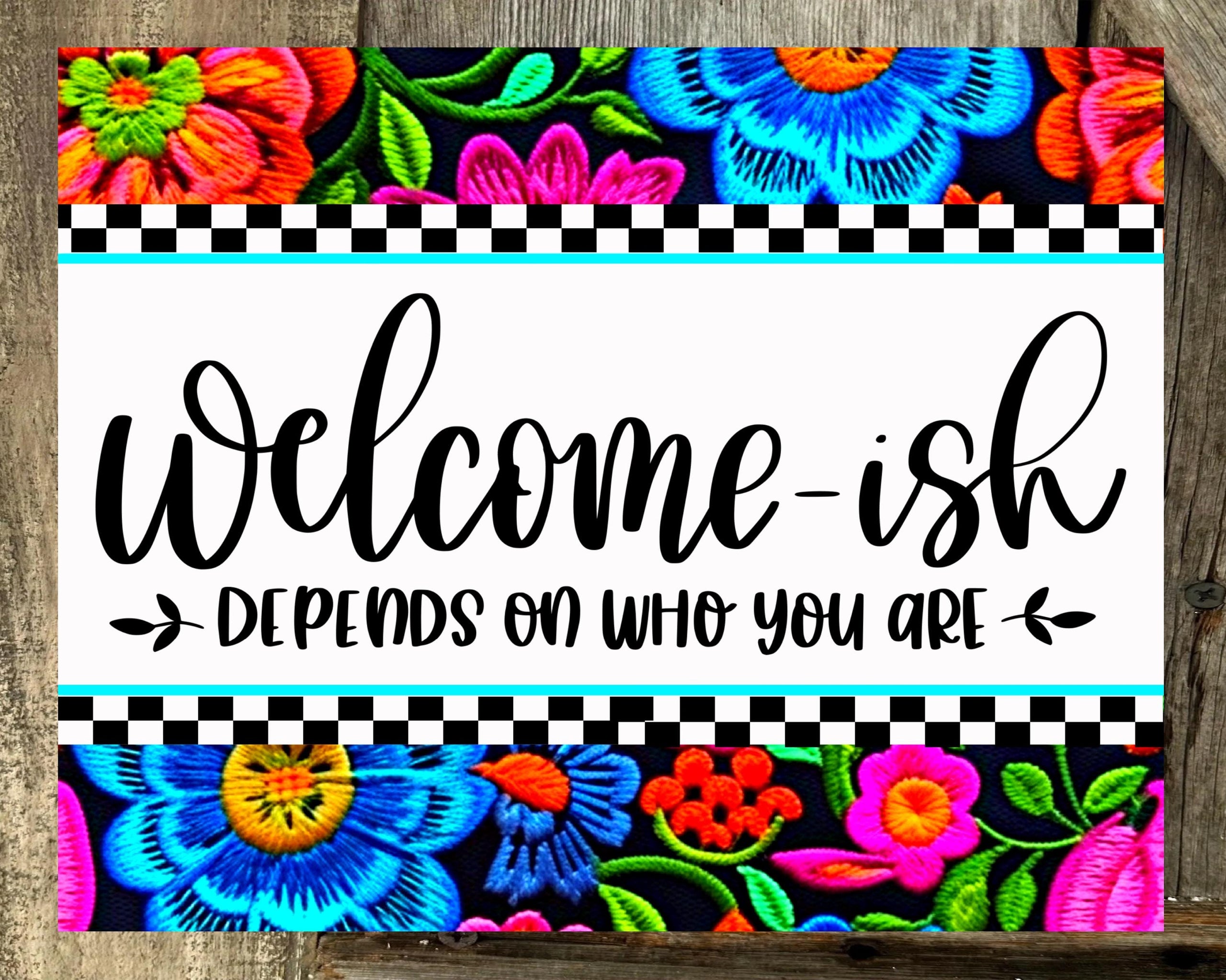 Welcome-ish Depends On Who You Are, Bright Floral Print with Black Background, Everyday Sign